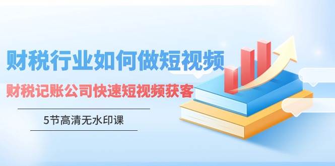 (9394期)财税行业怎样做短视频,财税记账公司快速短视频获客(5节高清无水印课)网创吧-网创项目资源站-副业项目-创业项目-搞钱项目网创吧