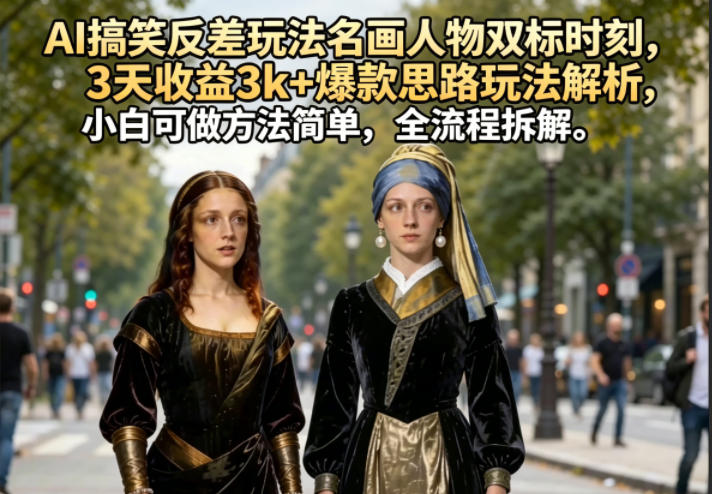 AI搞笑反差玩法名画人物双标时刻，3天收益3k+爆款思路玩法解析，小白可做方法简单，全流程拆解网创吧-网创项目资源站-副业项目-创业项目-搞钱项目网创吧