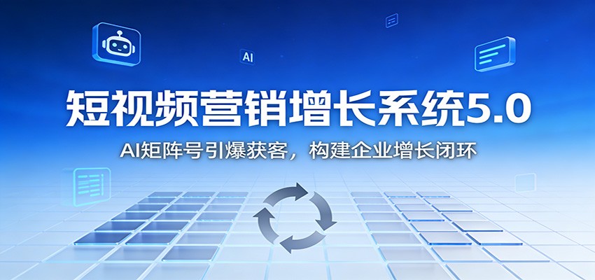 短视频营销增长系统5.0:AI 矩阵号引爆获客,构建企业增长闭环网创吧-网创项目资源站-副业项目-创业项目-搞钱项目网创吧