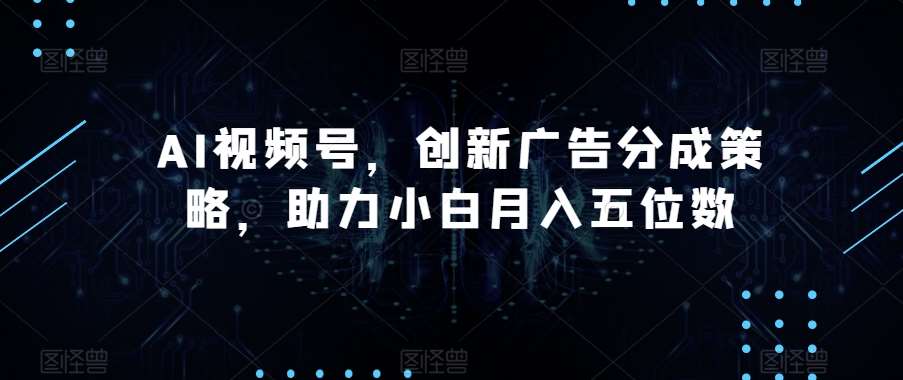 AI视频号,创新广告分成策略,助力小白月入五位数【揭秘】网创吧-网创项目资源站-副业项目-创业项目-搞钱项目网创吧