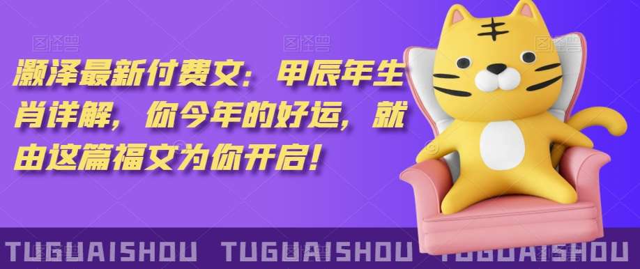 泽灏最新费付文:甲年辰生肖详解,今你年的好运,就这由篇福文你为开启!网创吧-网创项目资源站-副业项目-创业项目-搞钱项目网创吧