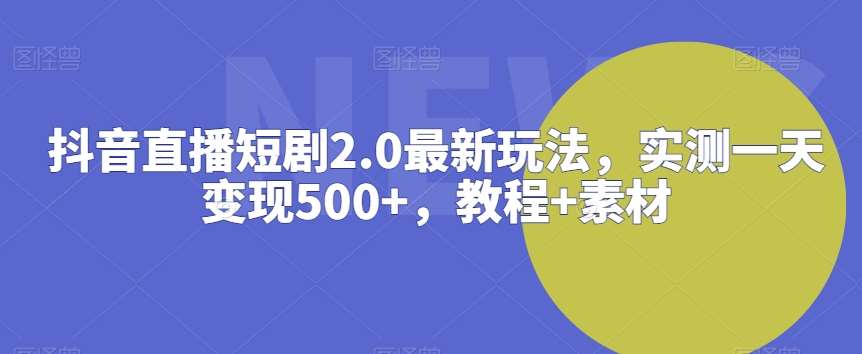 抖音直播短剧2.0最新玩法,实测一天变现500+,教程+素材【揭秘】网创吧-网创项目资源站-副业项目-创业项目-搞钱项目网创吧