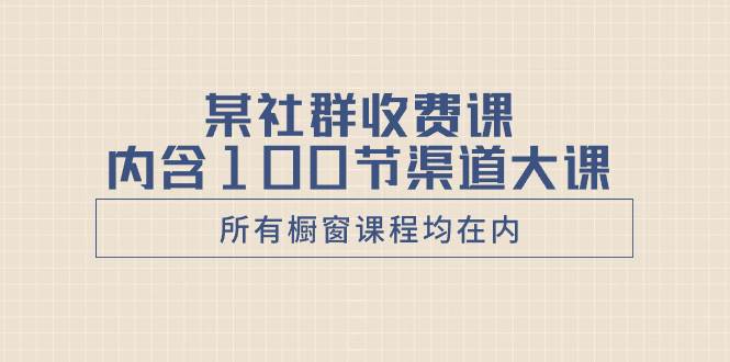 (8424期)某社群收费课内含100节渠道大课(所有橱窗课程均在内)网创吧-网创项目资源站-副业项目-创业项目-搞钱项目网创吧