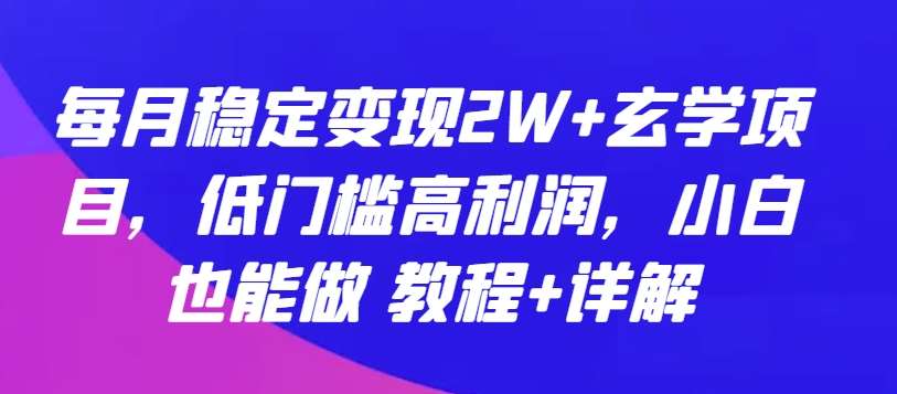 每月稳定变现2W+玄学项目,低门槛高利润,小白也能做 教程+详解【揭秘】网创吧-网创项目资源站-副业项目-创业项目-搞钱项目网创吧