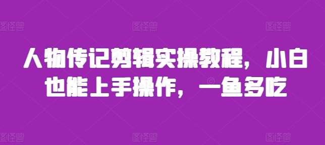人物传记剪辑实操教程,小白也能上手操作,一鱼多吃网创吧-网创项目资源站-副业项目-创业项目-搞钱项目网创吧