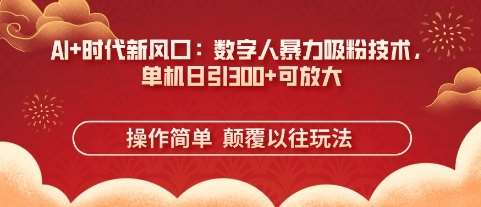 AI+时代新风口：数字人暴力吸粉技术，单机日引3张+可放大网创吧-网创项目资源站-副业项目-创业项目-搞钱项目网创吧