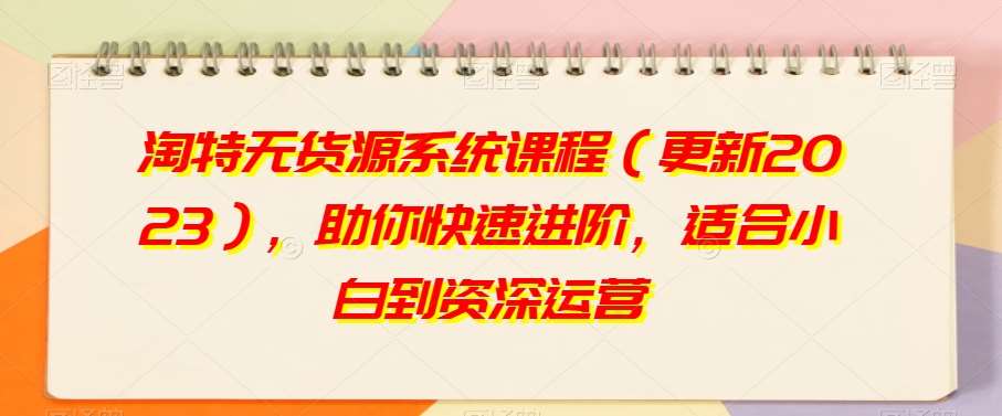 淘特无货源系统课程(更新2023),助你快速进阶,适合小白到资深运营网创吧-网创项目资源站-副业项目-创业项目-搞钱项目网创吧