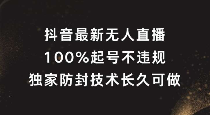 抖音最新无人直播,100%起号,独家防封技术长久可做【揭秘】网创吧-网创项目资源站-副业项目-创业项目-搞钱项目网创吧