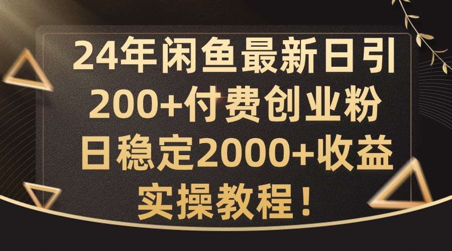 24年闲鱼最新日引200+付费创业粉日稳2000+收益,实操教程【揭秘】网创吧-网创项目资源站-副业项目-创业项目-搞钱项目网创吧