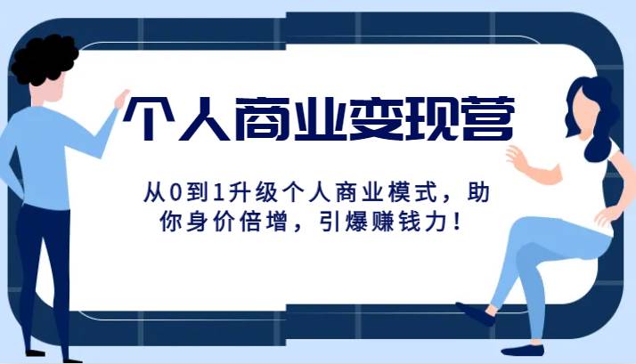 个人商业变现营精品线上课，从0到1升级个人商业模式，助你身价倍增，引爆赚钱力！网创吧-网创项目资源站-副业项目-创业项目-搞钱项目网创吧