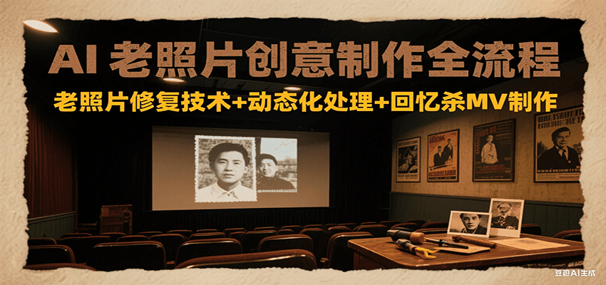 AI老照片创意制作全流程:老照片修复技术+动态化处理+回忆杀MV制作网创吧-网创项目资源站-副业项目-创业项目-搞钱项目网创吧
