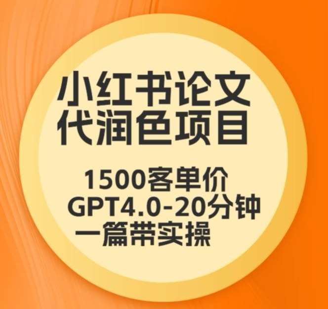 毕业季小红书论文代润色项目,本科1500,专科1200,高客单GPT4.0-20分钟一篇带实操【揭秘】网创吧-网创项目资源站-副业项目-创业项目-搞钱项目网创吧