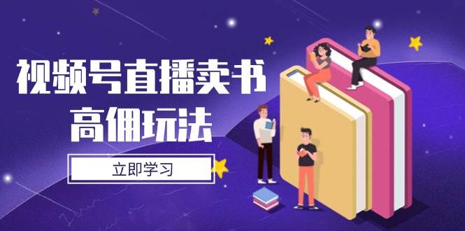 (14520期)视频号直播卖书高佣玩法,底层逻辑解析,实操技巧全攻略网创吧-网创项目资源站-副业项目-创业项目-搞钱项目网创吧