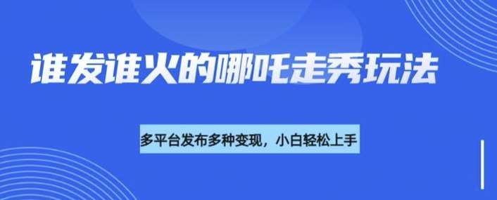 利用deepseek制作谁发谁火的哪吒2人物走秀视频,多平台发布多种变现网创吧-网创项目资源站-副业项目-创业项目-搞钱项目网创吧