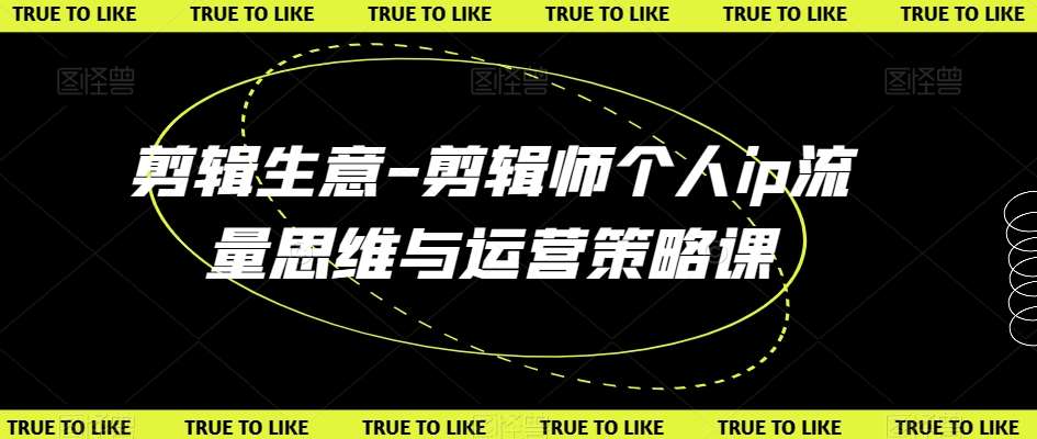 剪辑生意-剪辑师个人ip流量思维与运营策略课网创吧-网创项目资源站-副业项目-创业项目-搞钱项目网创吧