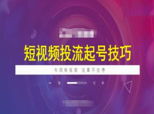 短视频投流起号技巧,短视频抖加技巧,布局短视频,流量不会停网创吧-网创项目资源站-副业项目-创业项目-搞钱项目网创吧