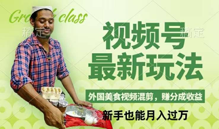 视频号新玩法,外国美食视频混剪,撸分成计划收益,视频制作简单,轻松月入过万【揭秘】网创吧-网创项目资源站-副业项目-创业项目-搞钱项目网创吧