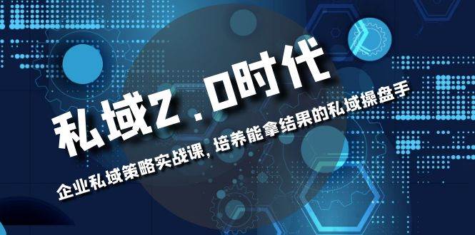 (8291期)私域-2.0时代:企业私域策略实战课,培养能拿结果的私域操盘手网创吧-网创项目资源站-副业项目-创业项目-搞钱项目网创吧