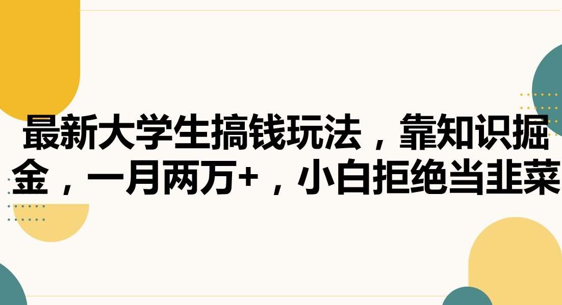 最新大学生搞钱玩法,靠知识掘金,一月两万+,小白拒绝当韭菜【揭秘】网创吧-网创项目资源站-副业项目-创业项目-搞钱项目网创吧