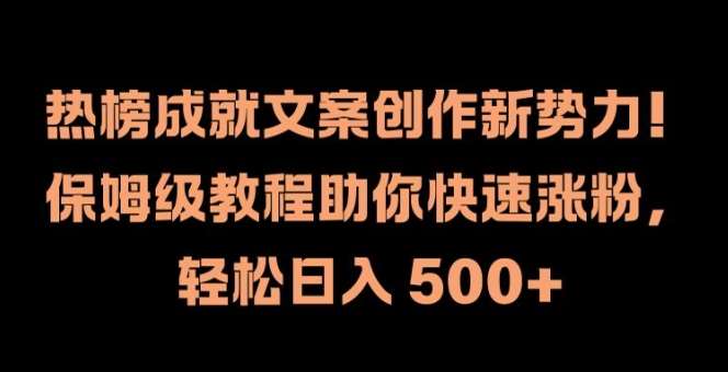 热榜成就文案创作新势力，保姆级教程助你快速涨粉，轻松日入 500+【揭秘】网创吧-网创项目资源站-副业项目-创业项目-搞钱项目网创吧