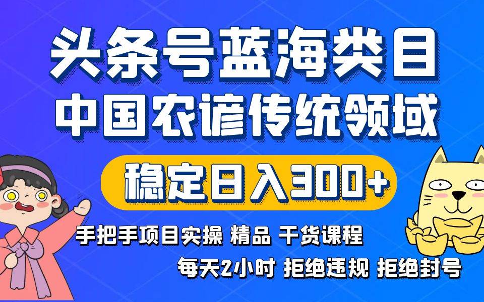 (8595期)头条号蓝海类目传统和农谚领域实操精品课程拒绝违规封号稳定日入300+网创吧-网创项目资源站-副业项目-创业项目-搞钱项目网创吧