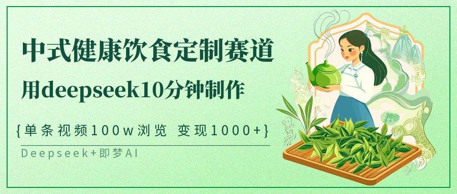 中式健康饮食定制赛道，用deepseek10分钟制作单条视频100w浏览变现1000+网创吧-网创项目资源站-副业项目-创业项目-搞钱项目网创吧