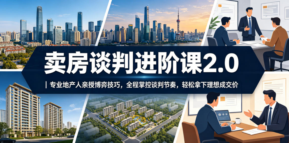 卖房谈判进阶课2.0|专业地产人亲授博弈技巧,全程掌控谈判节奏,轻松拿下理想成交价网创吧-网创项目资源站-副业项目-创业项目-搞钱项目网创吧