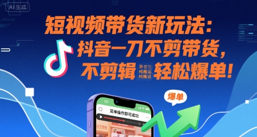 短视频带货新玩法:抖音一刀不剪带货,不剪辑,纯搬运,新手也能轻松爆单!网创吧-网创项目资源站-副业项目-创业项目-搞钱项目网创吧