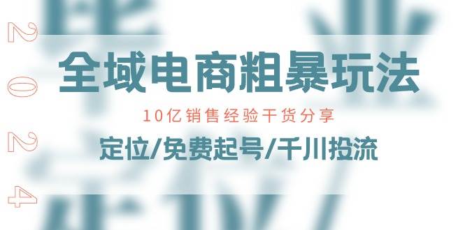 （11057期）全域电商-粗暴玩法课：10亿销售经验干货分享！定位/免费起号/千川投流网创吧-网创项目资源站-副业项目-创业项目-搞钱项目网创吧