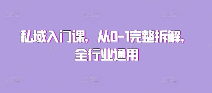 私域入门课,从0-1完整拆解,全行业通用网创吧-网创项目资源站-副业项目-创业项目-搞钱项目网创吧