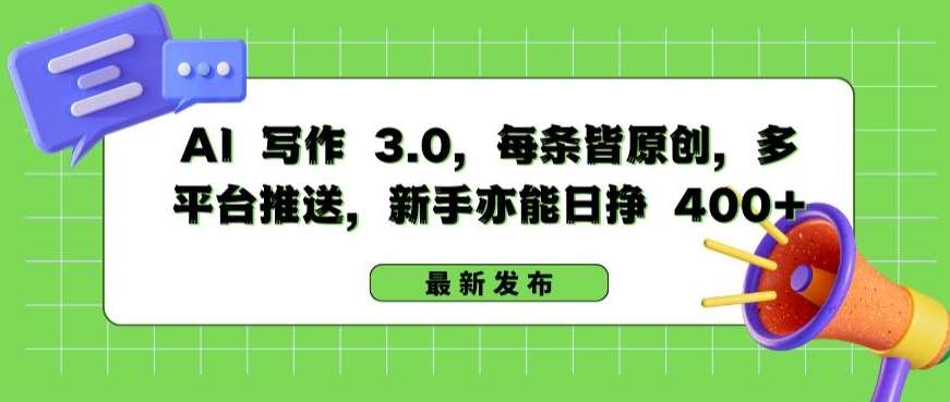 AI 写作 3.0.每条皆原创,多平台推送,新手亦能日挣 400+【揭秘】网创吧-网创项目资源站-副业项目-创业项目-搞钱项目网创吧