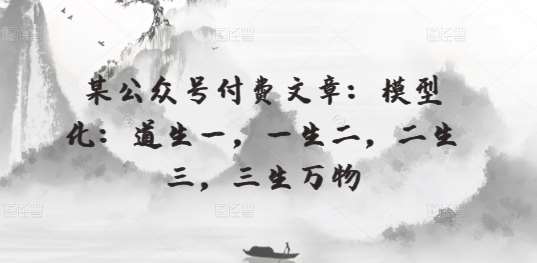某公众号付费文章:模型化:道生一,一生二,二生三,三生万物网创吧-网创项目资源站-副业项目-创业项目-搞钱项目网创吧