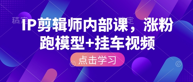 IP剪辑师内部课,涨粉跑模型+挂车视频(更新)网创吧-网创项目资源站-副业项目-创业项目-搞钱项目网创吧