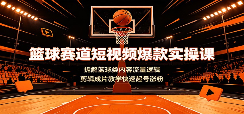 篮球赛道短视频爆款实操课:拆解篮球类内容流量逻辑,剪辑成片教学快速起号涨粉网创吧-网创项目资源站-副业项目-创业项目-搞钱项目网创吧