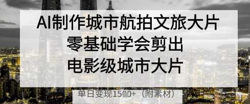 AI制作城市航拍文旅大片,零基础学会剪出电影级城市大片,单日变现多张网创吧-网创项目资源站-副业项目-创业项目-搞钱项目网创吧