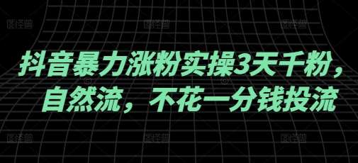 抖音暴力涨粉实操3天千粉,自然流,不花一分钱投流,实操经验分享网创吧-网创项目资源站-副业项目-创业项目-搞钱项目网创吧