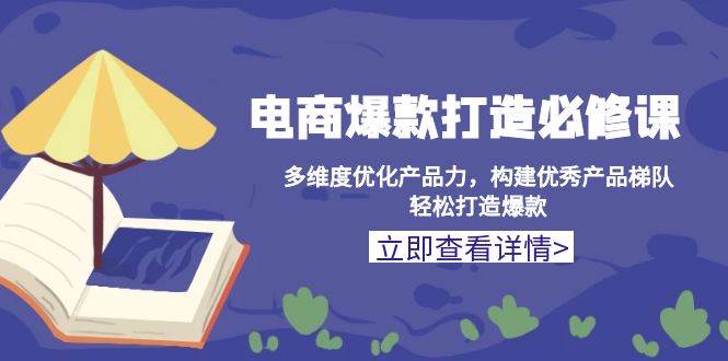 (13689期)电商爆款打造必修课:多维度优化产品力,构建优秀产品梯队,轻松打造爆款网创吧-网创项目资源站-副业项目-创业项目-搞钱项目网创吧