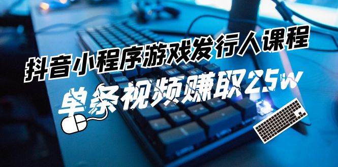 (11766期)抖音小程序-游戏发行人课程:带你玩转游戏任务变现,单条视频赚取25w网创吧-网创项目资源站-副业项目-创业项目-搞钱项目网创吧