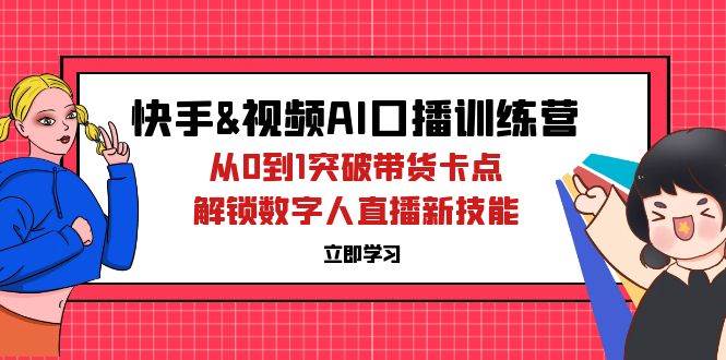 (12665期)快手&视频号AI口播特训营:从0到1突破带货卡点,解锁数字人直播新技能网创吧-网创项目资源站-副业项目-创业项目-搞钱项目网创吧