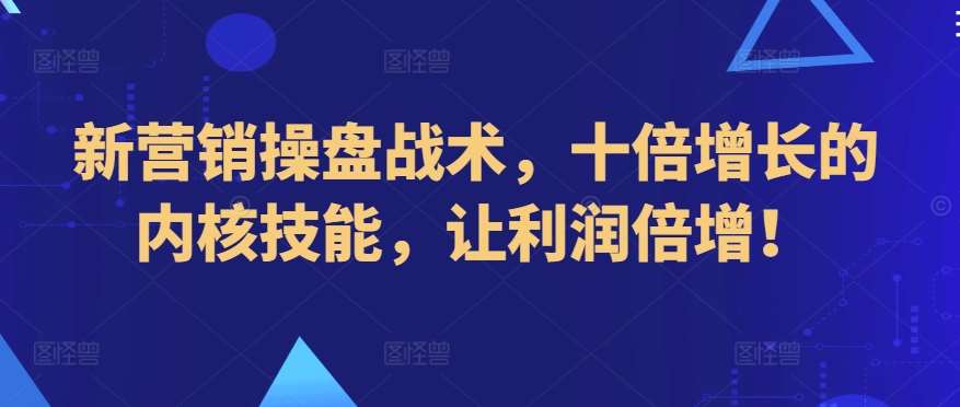 新营销操盘战术,十倍增长的内核技能,让利润倍增!网创吧-网创项目资源站-副业项目-创业项目-搞钱项目网创吧