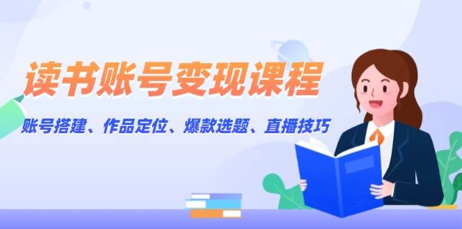 (13883期)读书账号变现课程:账号搭建、作品定位、爆款选题、直播技巧网创吧-网创项目资源站-副业项目-创业项目-搞钱项目网创吧