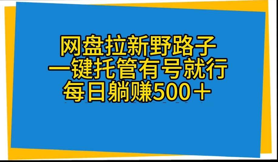 (10468期)网盘拉新野路子,一键托管有号就行,全自动代发视频,每日躺赚500+网创吧-网创项目资源站-副业项目-创业项目-搞钱项目网创吧