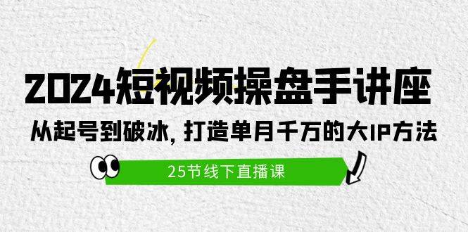 (9970期)2024短视频操盘手讲座:从起号到破冰,打造单月千万的大IP方法(25节)网创吧-网创项目资源站-副业项目-创业项目-搞钱项目网创吧
