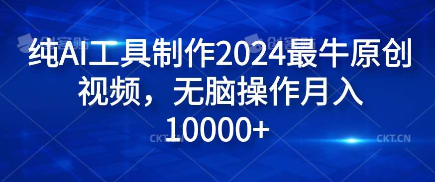 纯AI工具制作2024最牛原创视频,无脑操作月入1W+【揭秘】网创吧-网创项目资源站-副业项目-创业项目-搞钱项目网创吧