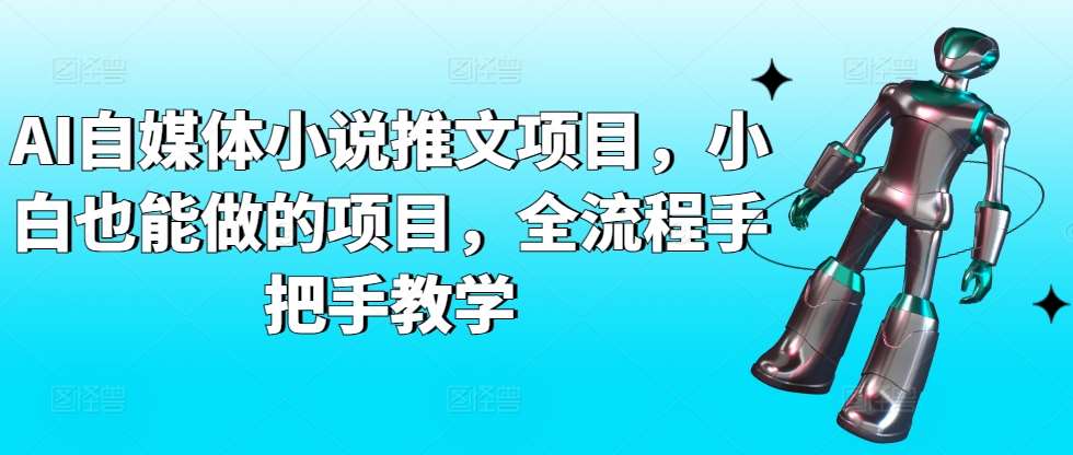 AI自媒体小说推文项目,小白也能做的项目,全流程手把手教学网创吧-网创项目资源站-副业项目-创业项目-搞钱项目网创吧