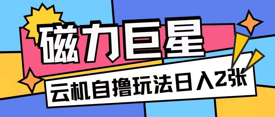 磁力巨星,无脑撸收益玩法无需手机云机操作可矩阵放大单日收入200+【揭秘】网创吧-网创项目资源站-副业项目-创业项目-搞钱项目网创吧
