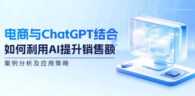 (12479期)电商与ChatGPT结合:如何利用AI提升销售额,案例分析及应用策略网创吧-网创项目资源站-副业项目-创业项目-搞钱项目网创吧