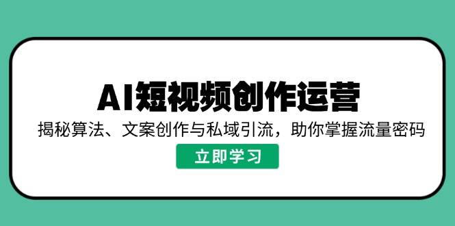 （14287期）AI短视频创作运营，揭秘算法、文案创作与私域引流，助你掌握流量密码网创吧-网创项目资源站-副业项目-创业项目-搞钱项目网创吧
