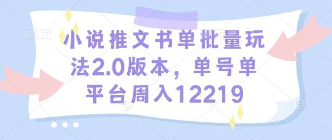 小说推文书单批量玩法2.0版本,单号单平台周入12219网创吧-网创项目资源站-副业项目-创业项目-搞钱项目网创吧