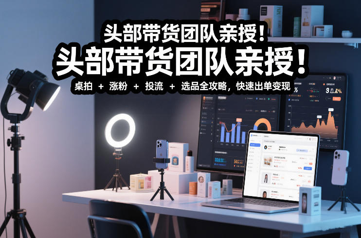 头部带货团队亲授!专业短视频实拍带货课:桌拍+涨粉+投流+选品全攻略,快速出单变现,月入2w+网创吧-网创项目资源站-副业项目-创业项目-搞钱项目网创吧